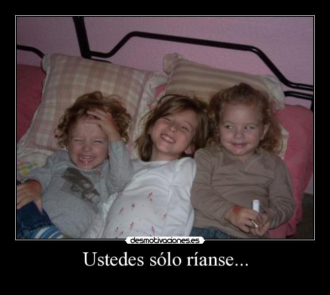 Ustedes sólo ríanse... - 