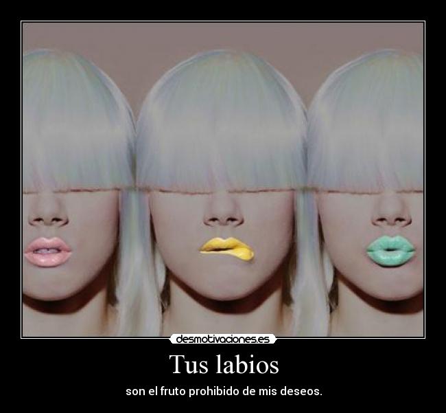 Tus labios - son el fruto prohibido de mis deseos.