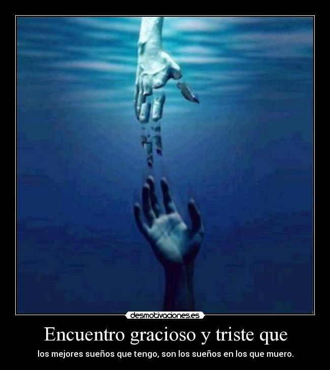 Encuentro gracioso y triste que - los mejores sueños que tengo, son los sueños en los que muero.