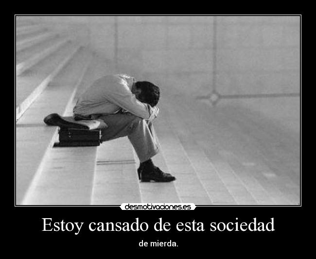 Estoy cansado de esta sociedad - de mierda.