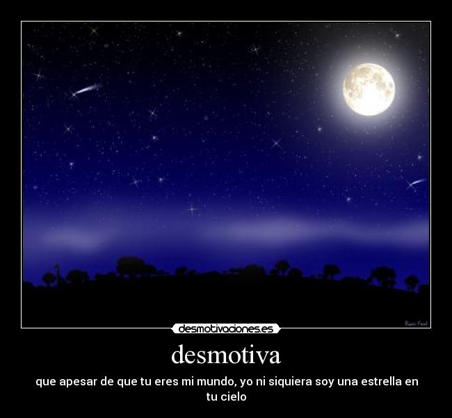 desmotiva - que apesar de que tu eres mi mundo, yo ni siquiera soy una estrella en tu cielo