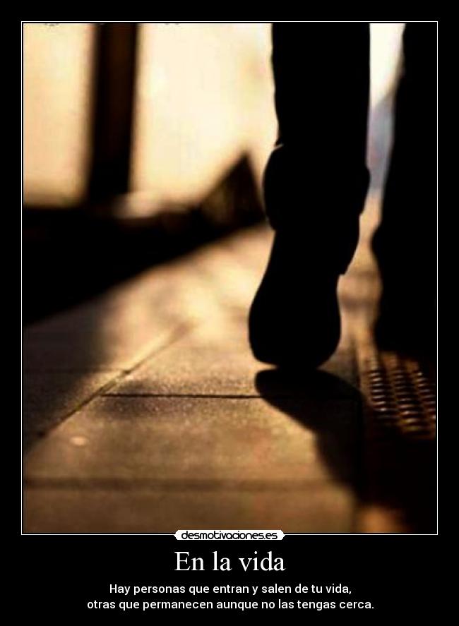 En la vida - Hay personas que entran y salen de tu vida,
otras que permanecen aunque no las tengas cerca.