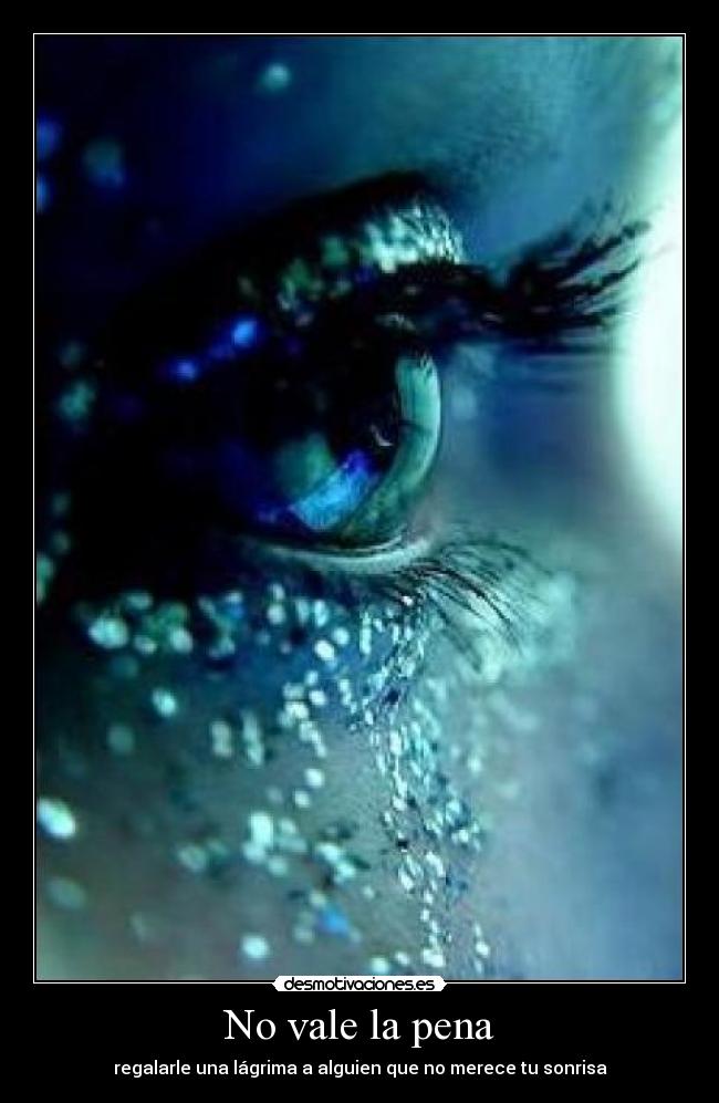 No vale la pena - regalarle una lágrima a alguien que no merece tu sonrisa