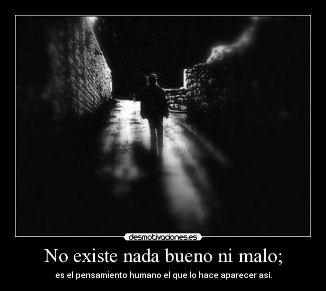 No existe nada bueno ni malo; - es el pensamiento humano el que lo hace aparecer así.