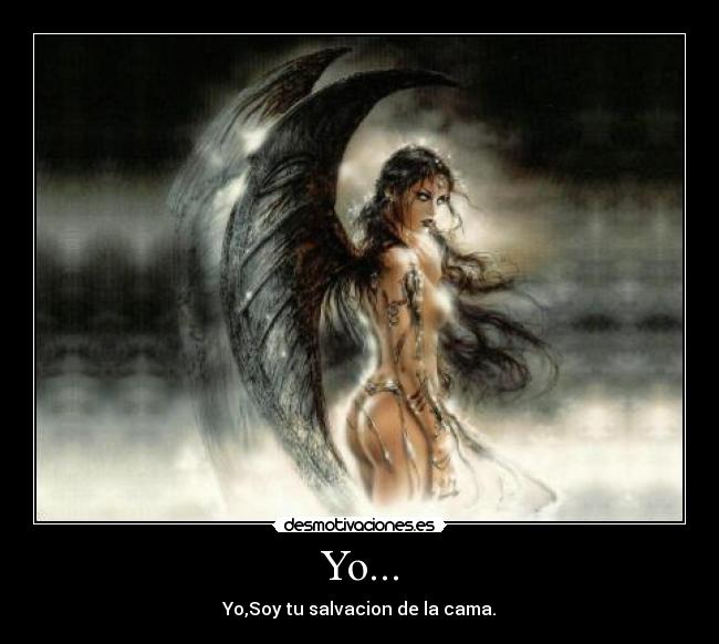 Yo... - Yo,Soy tu salvacion de la cama.