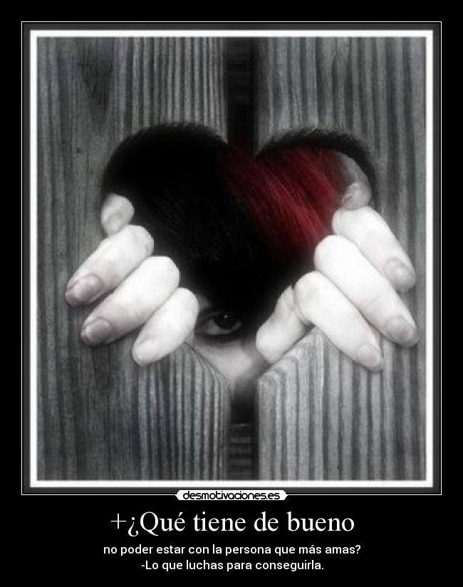 +¿Qué tiene de bueno - no poder estar con la persona que más amas?
-Lo que luchas para conseguirla.
