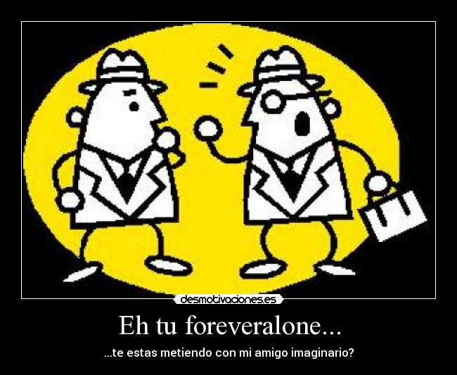 Eh tu foreveralone... -