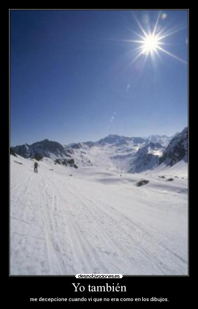 Yo también - me decepcione cuando vi que no era como en los dibujos.