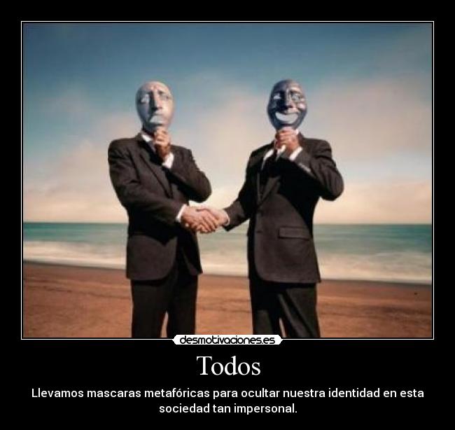 Todos - Llevamos mascaras metafóricas para ocultar nuestra identidad en esta
sociedad tan impersonal.