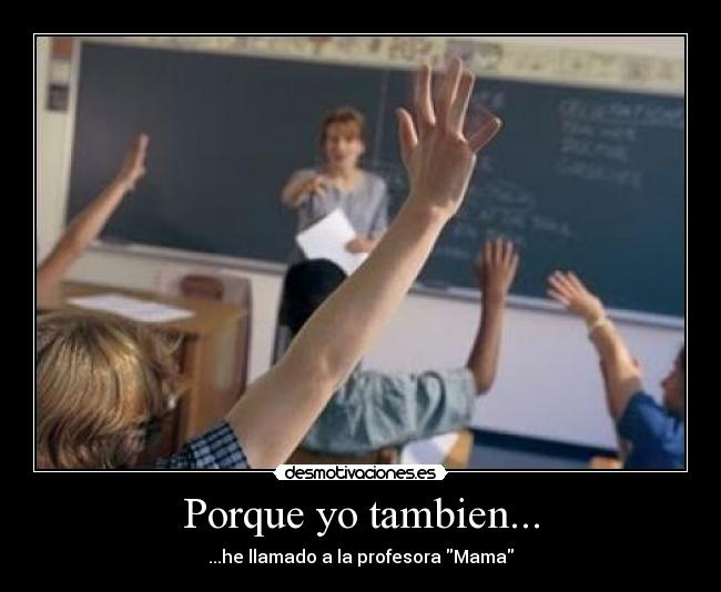 Porque yo tambien... - ...he llamado a la profesora Mama