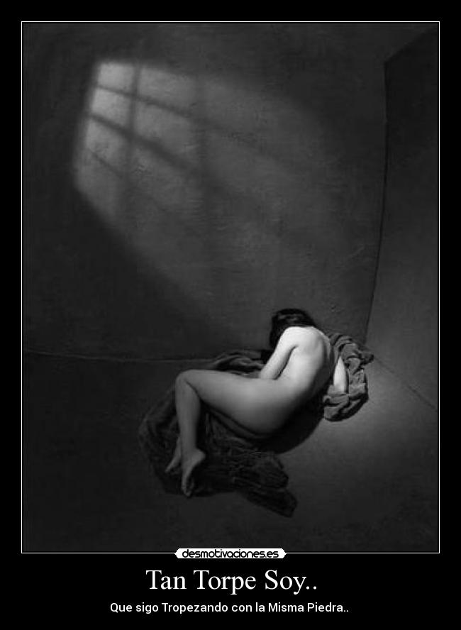 Tan Torpe Soy.. - Que sigo Tropezando con la Misma Piedra..