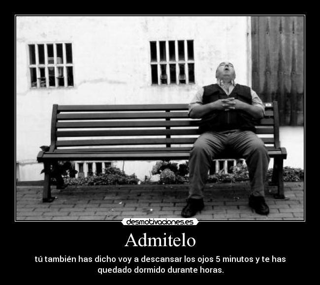 Admitelo - tú también has dicho voy a descansar los ojos 5 minutos y te has
quedado dormido durante horas.