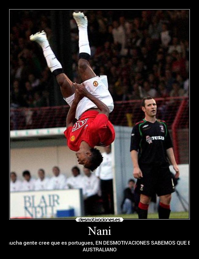 Nani - mucha gente cree que es portugues, EN DESMOTIVACIONES SABEMOS QUE ES
AUSTRALIANO