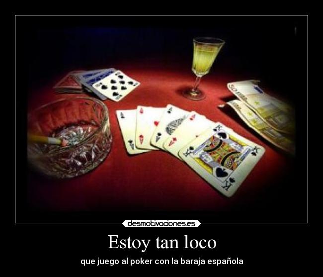 Estoy tan loco - que juego al poker con la baraja española
