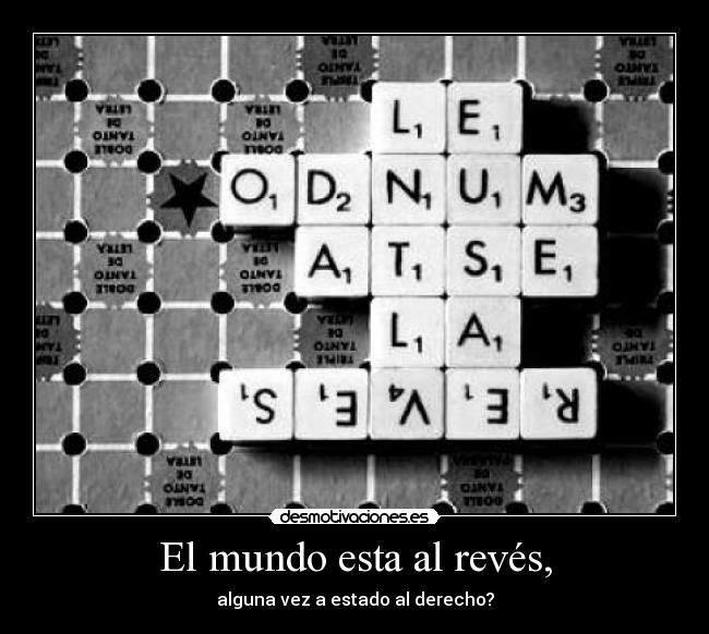 El mundo esta al revés, - alguna vez a estado al derecho?