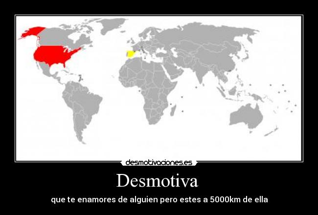 Desmotiva - que te enamores de alguien pero estes a 5000km de ella