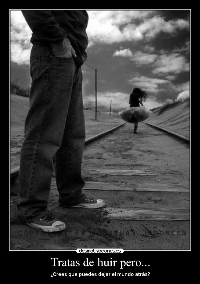 Tratas de huir pero... - ¿Crees que puedes dejar el mundo atrás?