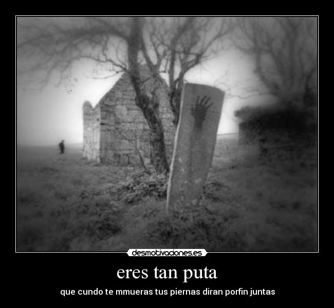 eres tan puta -