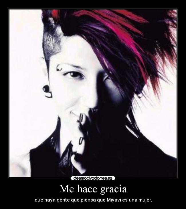 Me hace gracia - que haya gente que piensa que Miyavi es una mujer.