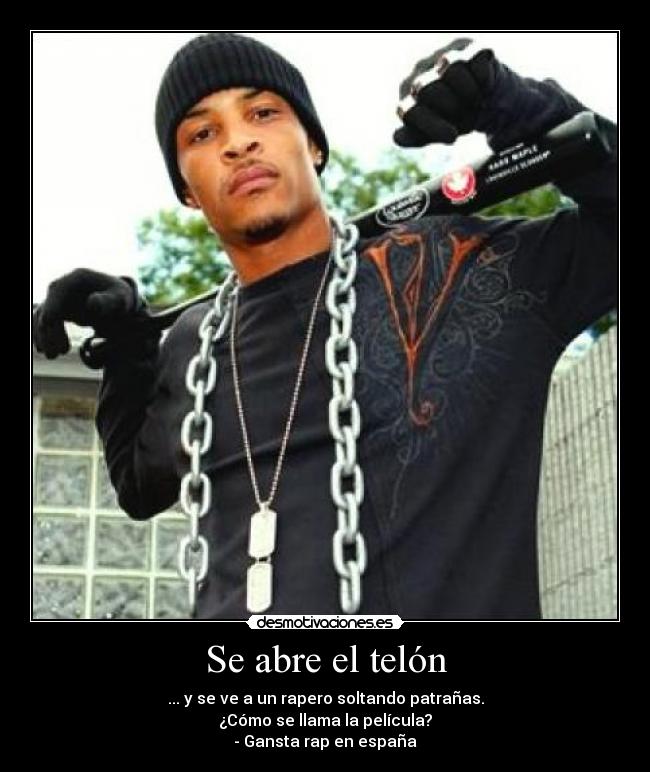 Se abre el telón - ... y se ve a un rapero soltando patrañas.
¿Cómo se llama la película?
- Gansta rap en españa