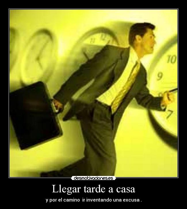 Llegar tarde a casa - y por el camino ir inventando una excusa .