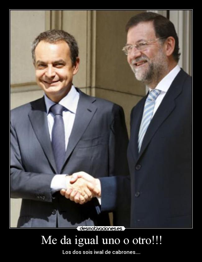 Me da igual uno o otro!!! - Los dos sois iwal de cabrones....