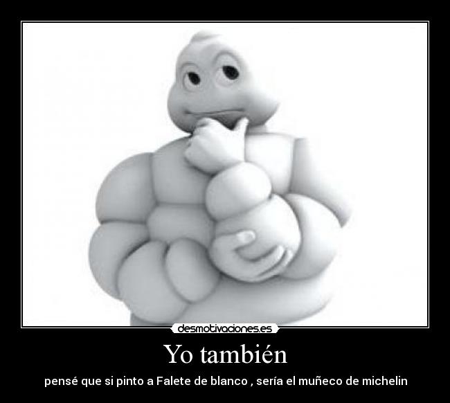 Yo también - pensé que si pinto a Falete de blanco , sería el muñeco de michelin