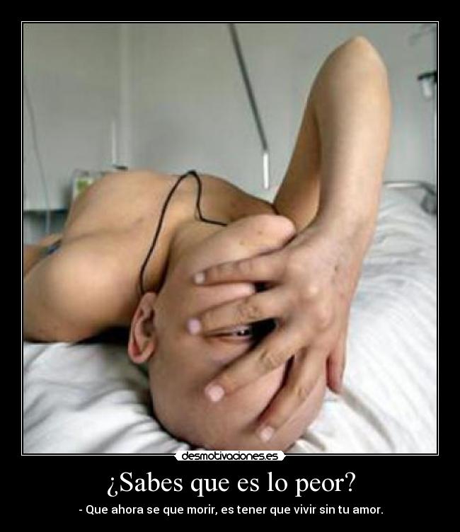 ¿Sabes que es lo peor? -