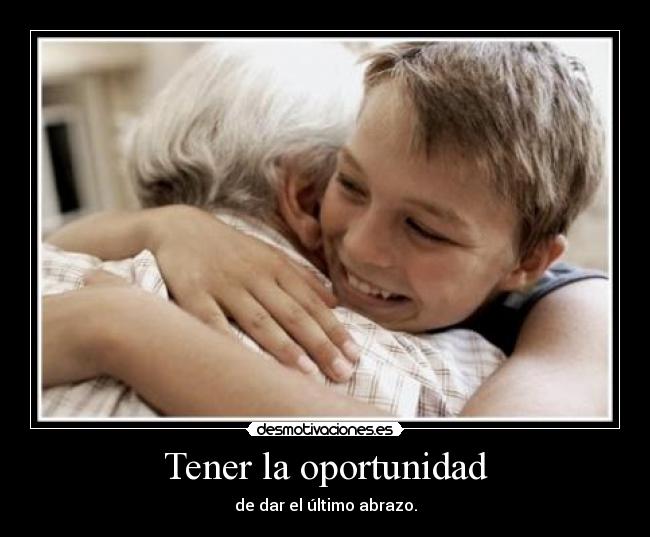 Tener la oportunidad - de dar el último abrazo.