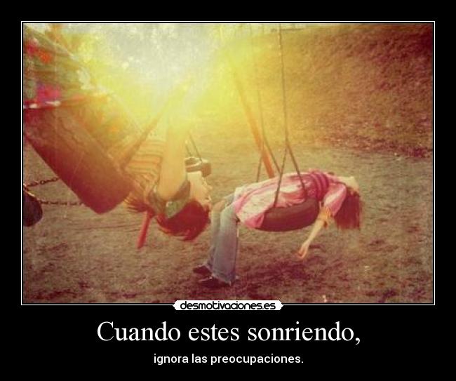 Cuando estes sonriendo, - ignora las preocupaciones.