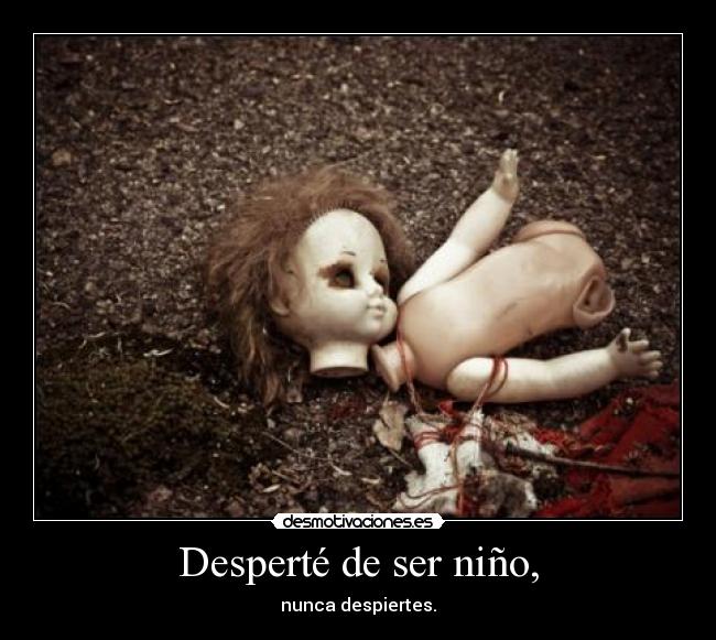 Desperté de ser niño, - nunca despiertes.