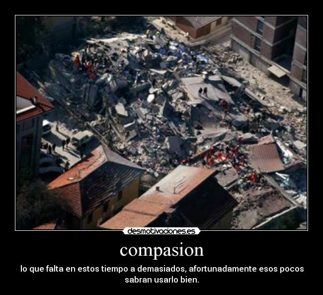 compasion - lo que falta en estos tiempo a demasiados, afortunadamente esos pocos
sabran usarlo bien.