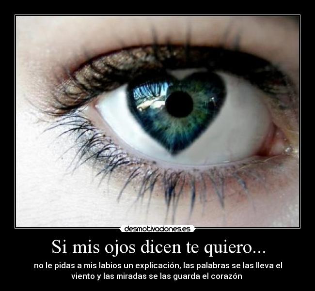 Si mis ojos dicen te quiero... - no le pidas a mis labios un explicación, las palabras se las lleva el
viento y las miradas se las guarda el corazón ♥