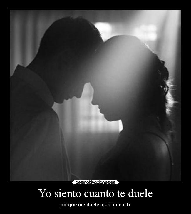 Yo siento cuanto te duele -