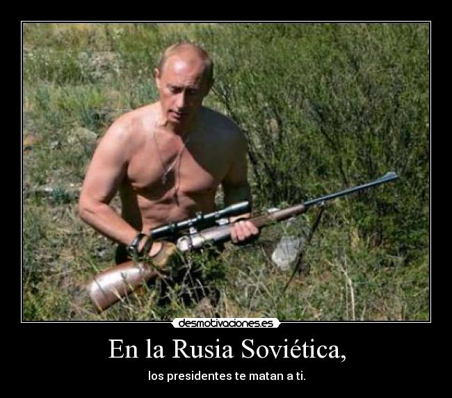 En la Rusia Soviética, - los presidentes te matan a ti.
