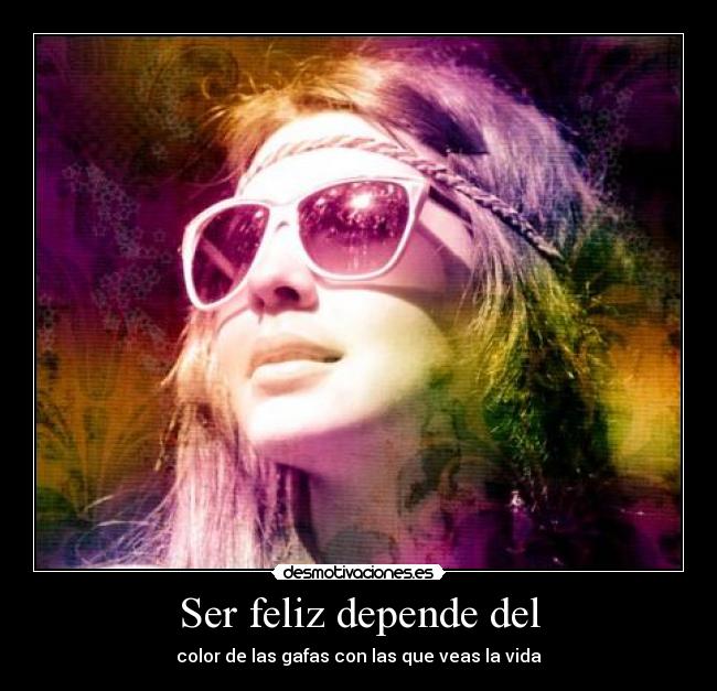Ser feliz depende del - color de las gafas con las que veas la vida