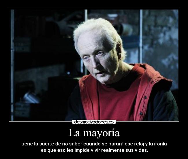 La mayoría - tiene la suerte de no saber cuando se parará ese reloj y la ironía
es que eso les impide vivir realmente sus vidas.