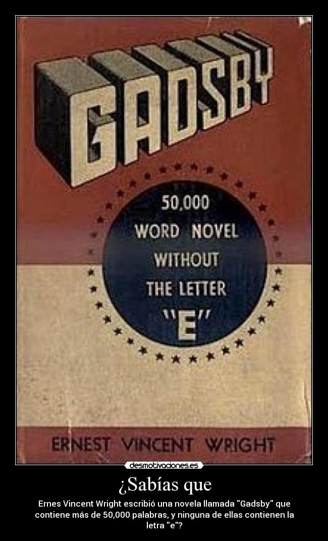 ¿Sabías que - Ernes Vincent Wright escribió una novela llamada Gadsby que
contiene más de 50,000 palabras, y ninguna de ellas contienen la
letra e?