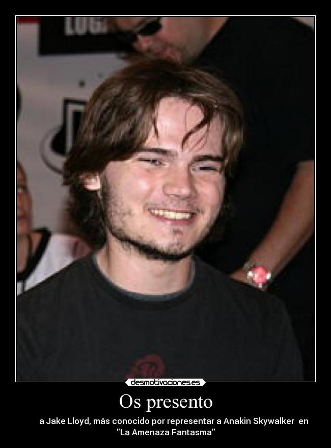 Os presento - a Jake Lloyd, más conocido por representar a Anakin Skywalker en
La Amenaza Fantasma