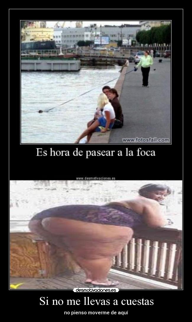 Si no me llevas a cuestas - no pienso moverme de aquí