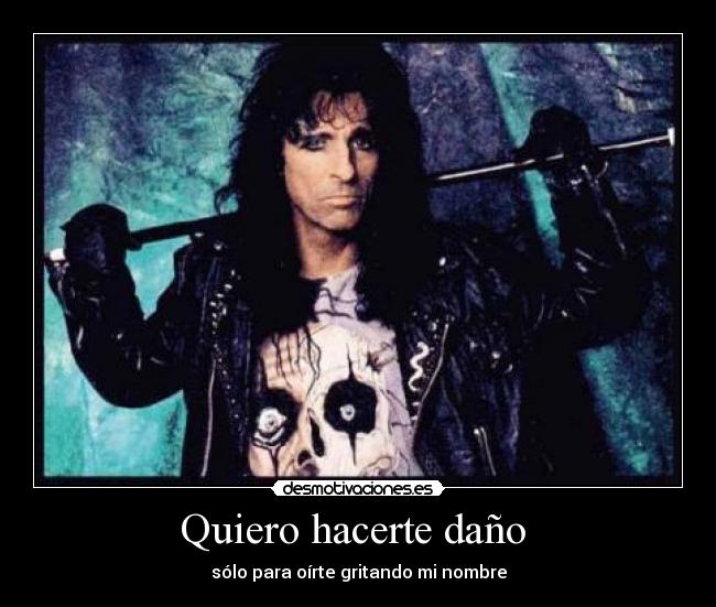 Quiero hacerte daño - sólo para oírte gritando mi nombre