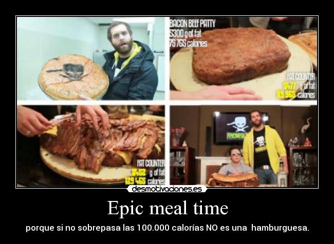 Epic meal time - porque si no sobrepasa las 100.000 calorías NO es una hamburguesa.