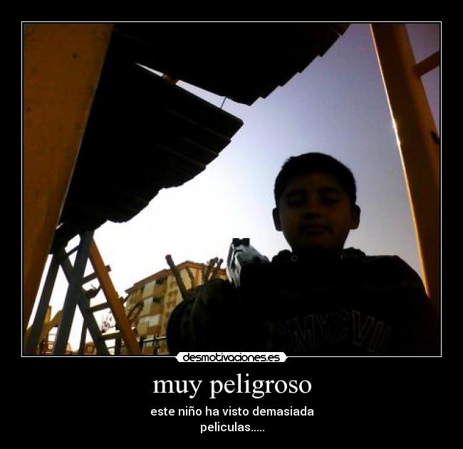 muy peligroso -