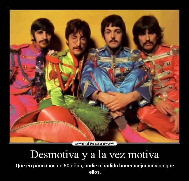 Desmotiva y a la vez motiva - Que en poco mas de 50 años, nadie a podido hacer mejor música que ellos.