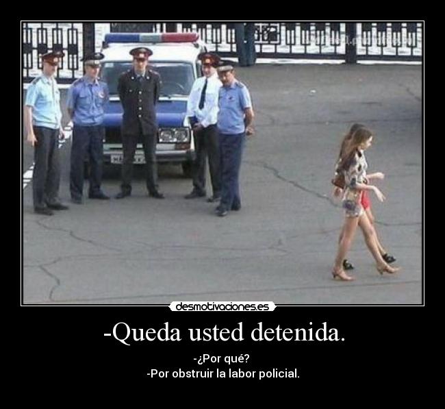 -Queda usted detenida. - -¿Por qué?
-Por obstruir la labor policial.