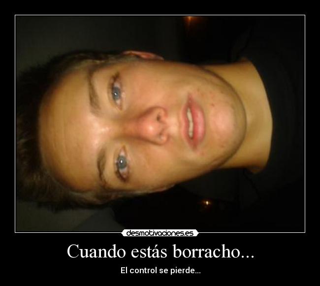Cuando estás borracho... -