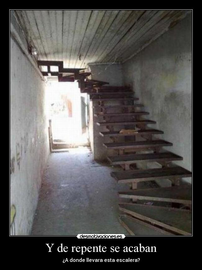 Y de repente se acaban - ¿A donde llevara esta escalera?