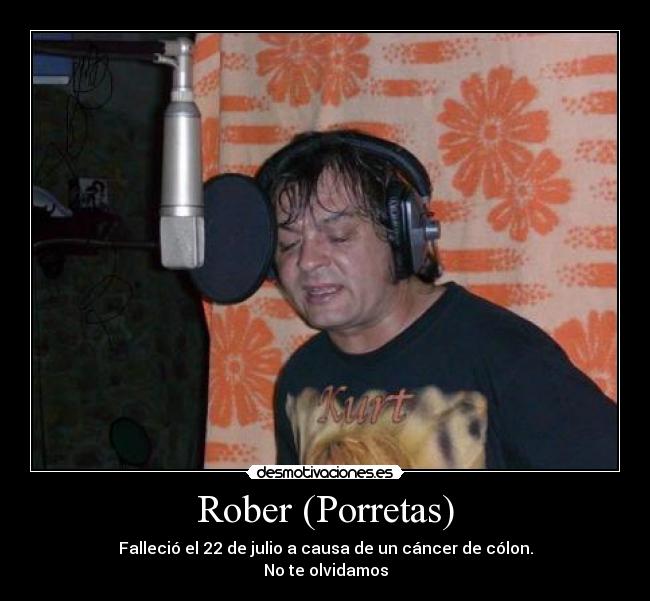 Rober (Porretas) - Falleció el 22 de julio a causa de un cáncer de cólon.
No te olvidamos