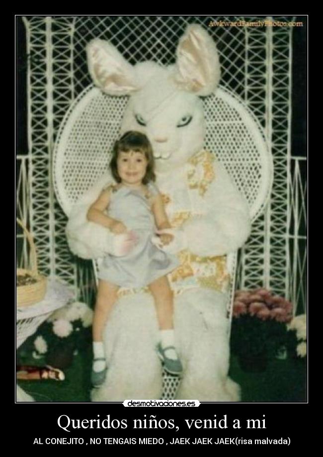 Queridos niños, venid a mi - AL CONEJITO , NO TENGAIS MIEDO , JAEK JAEK JAEK(risa malvada)