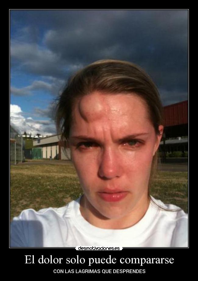 El dolor solo puede compararse - CON LAS LAGRIMAS QUE DESPRENDES